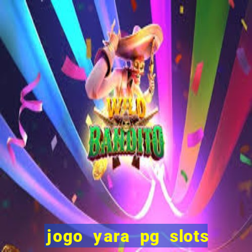 jogo yara pg slots paga mesmo